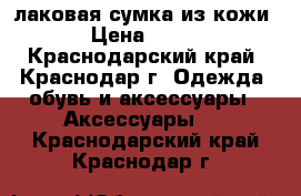лаковая сумка из кожи › Цена ­ 800 - Краснодарский край, Краснодар г. Одежда, обувь и аксессуары » Аксессуары   . Краснодарский край,Краснодар г.